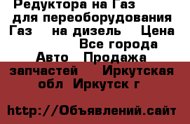 Редуктора на Газ-33081 (для переоборудования Газ-66 на дизель) › Цена ­ 25 000 - Все города Авто » Продажа запчастей   . Иркутская обл.,Иркутск г.